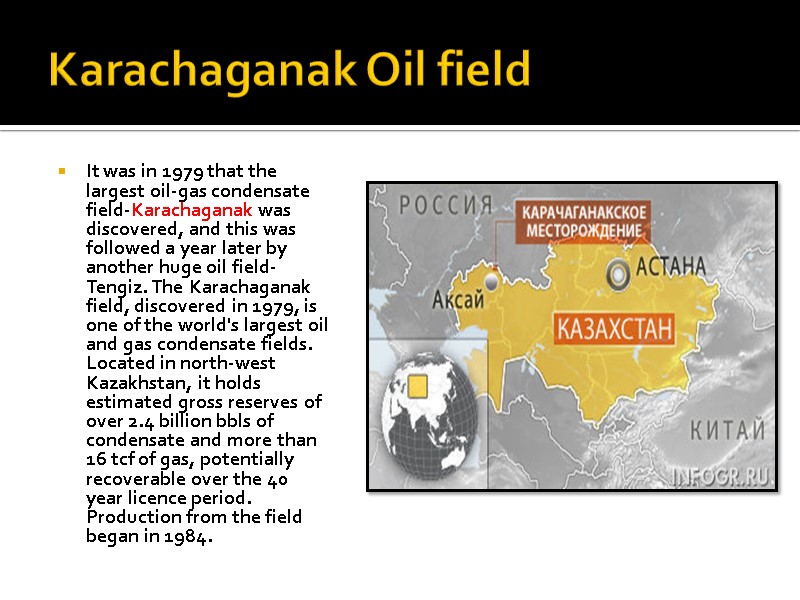 Karachaganak Oil field  It was in 1979 that the largest oil-gas condensate field-Karachaganak